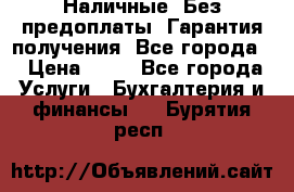 Наличные. Без предоплаты. Гарантия получения. Все города. › Цена ­ 15 - Все города Услуги » Бухгалтерия и финансы   . Бурятия респ.